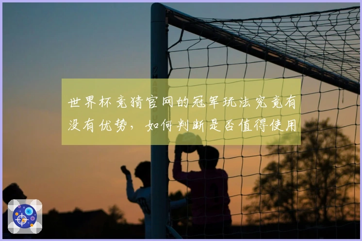世界杯竞猜官网的冠军玩法究竟有没有优势，如何判断是否值得使用