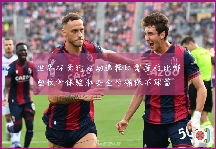 世界杯竞猜活动选择时需要对比哪些软件体验和安全性确保不踩雷