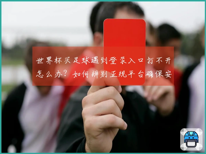 世界杯买足球遇到登录入口打不开怎么办？如何辨别正规平台确保安全投注